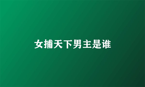 女捕天下男主是谁