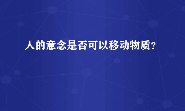 人的意念是否可以移动物质?