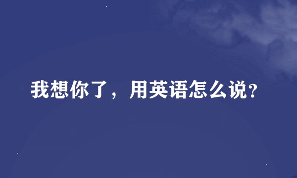 我想你了，用英语怎么说？