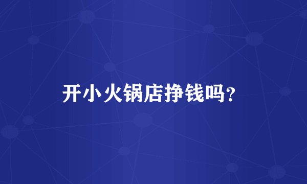 开小火锅店挣钱吗？