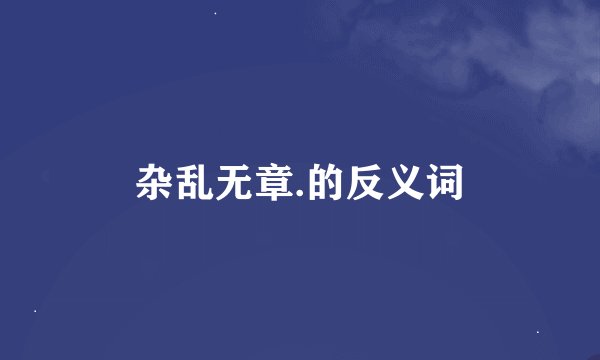 杂乱无章.的反义词