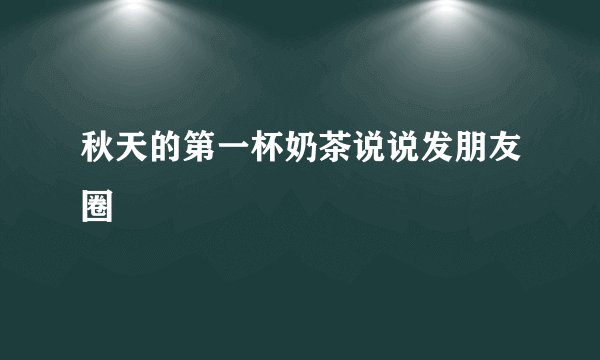 秋天的第一杯奶茶说说发朋友圈