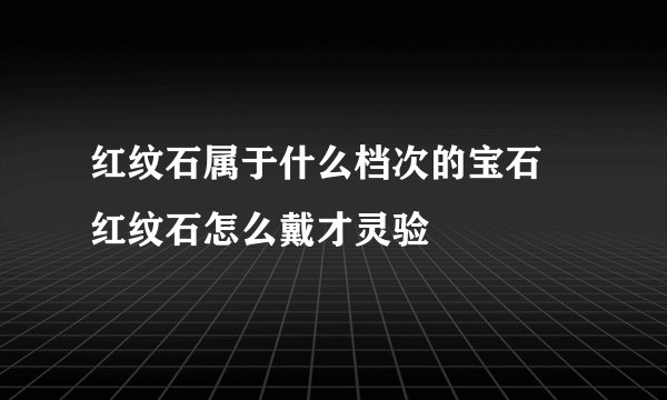 红纹石属于什么档次的宝石 红纹石怎么戴才灵验