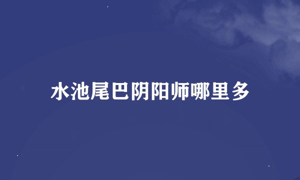 水池尾巴阴阳师哪里多