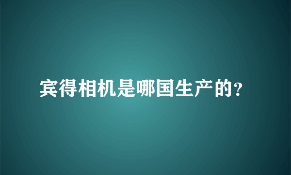 宾得相机是哪国生产的？