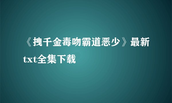 《拽千金毒吻霸道恶少》最新txt全集下载