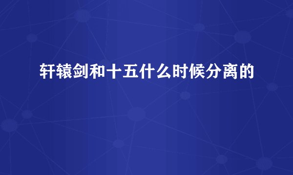 轩辕剑和十五什么时候分离的