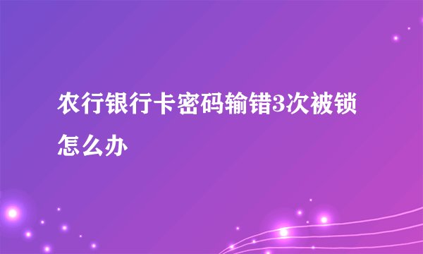 农行银行卡密码输错3次被锁怎么办