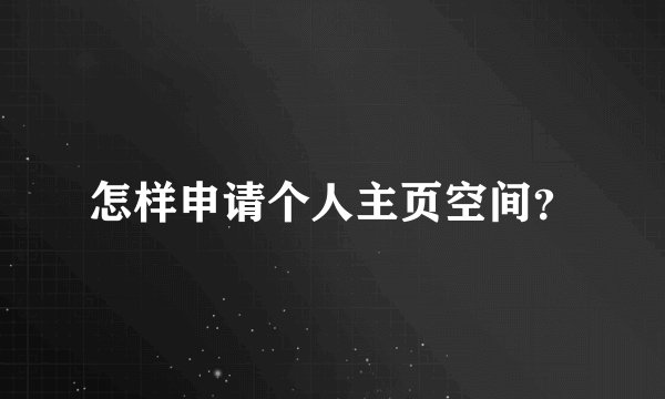 怎样申请个人主页空间？