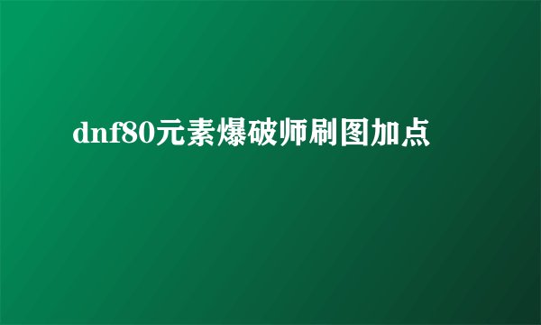 dnf80元素爆破师刷图加点