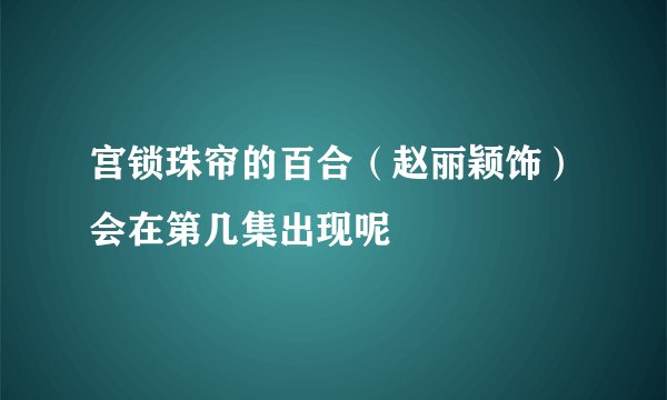宫锁珠帘的百合（赵丽颖饰）会在第几集出现呢