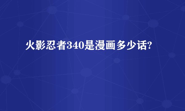 火影忍者340是漫画多少话?