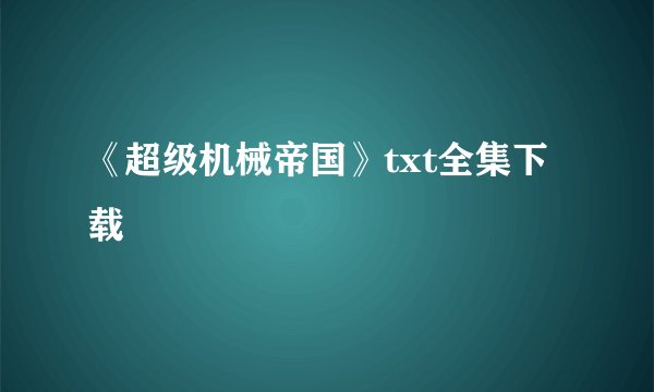 《超级机械帝国》txt全集下载