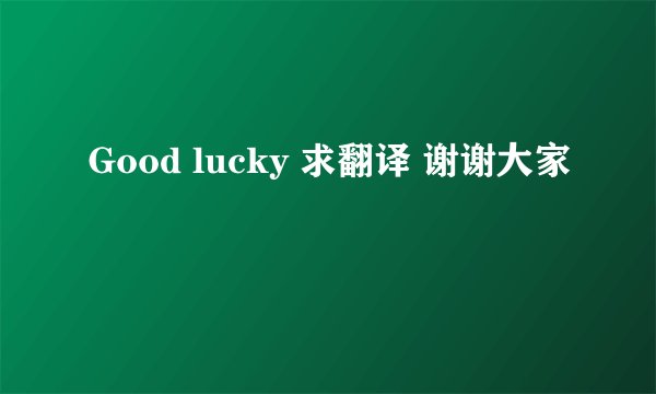 Good lucky 求翻译 谢谢大家
