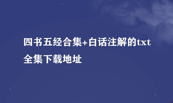 四书五经合集+白话注解的txt全集下载地址