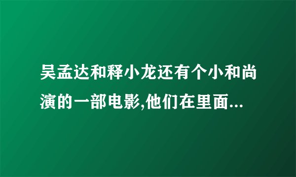 吴孟达和释小龙还有个小和尚演的一部电影,他们在里面是演3个和尚,这部电影叫什么？
