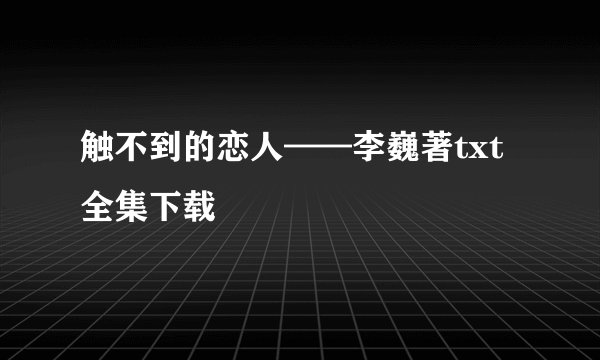 触不到的恋人——李巍著txt全集下载