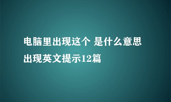 电脑里出现这个 是什么意思 出现英文提示12篇