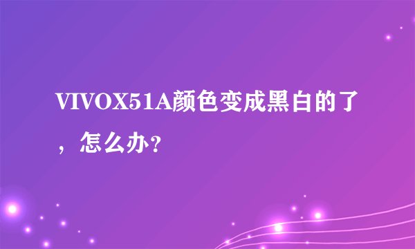 VIVOX51A颜色变成黑白的了，怎么办？