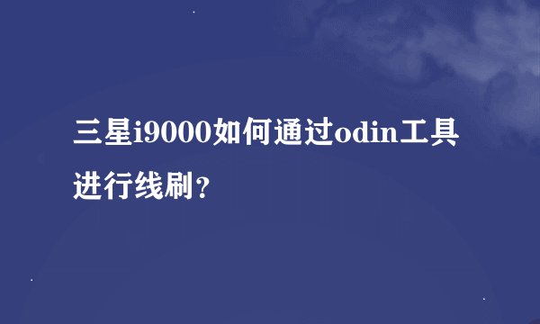 三星i9000如何通过odin工具进行线刷？