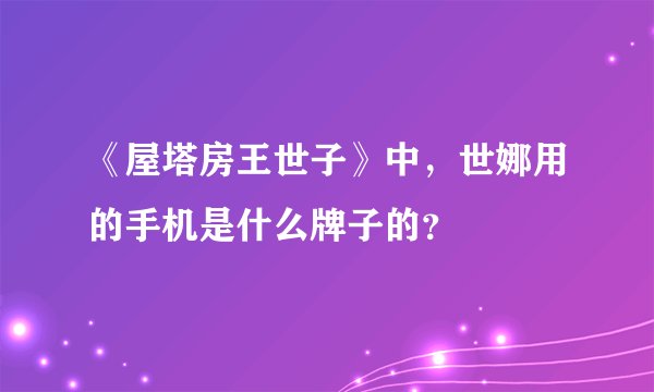 《屋塔房王世子》中，世娜用的手机是什么牌子的？