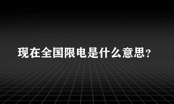 现在全国限电是什么意思？