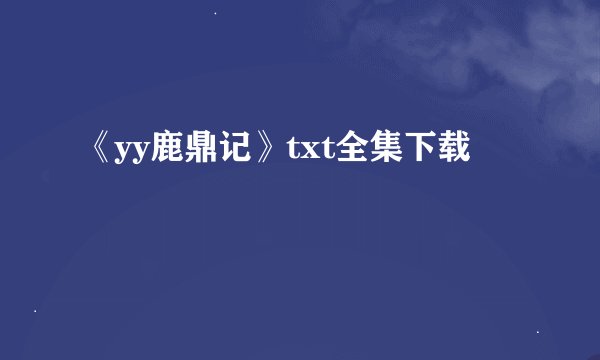 《yy鹿鼎记》txt全集下载