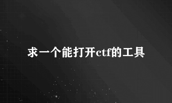求一个能打开ctf的工具