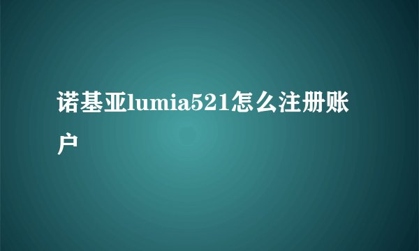 诺基亚lumia521怎么注册账户