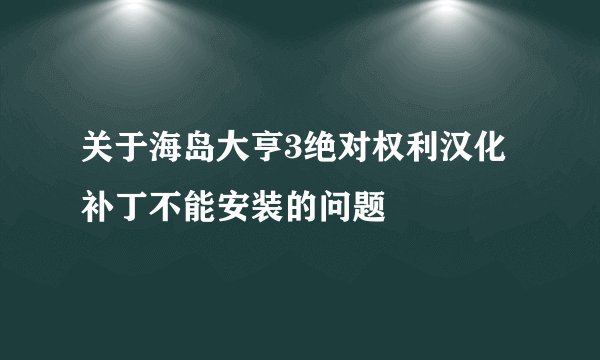 关于海岛大亨3绝对权利汉化补丁不能安装的问题