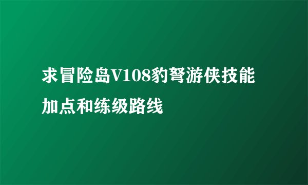 求冒险岛V108豹弩游侠技能加点和练级路线