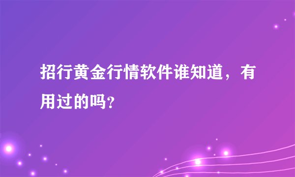 招行黄金行情软件谁知道，有用过的吗？