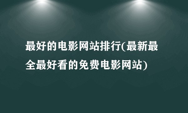 最好的电影网站排行(最新最全最好看的免费电影网站)