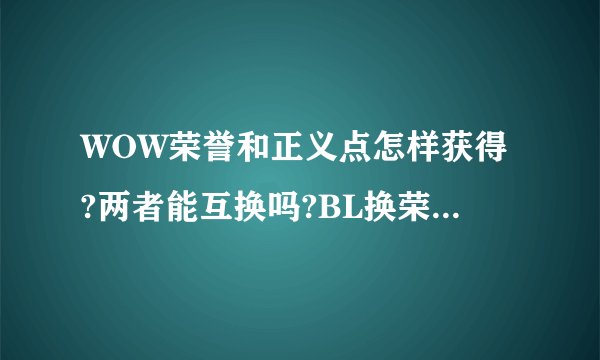 WOW荣誉和正义点怎样获得?两者能互换吗?BL换荣誉PVP装备和正义PVE装备分别在哪?