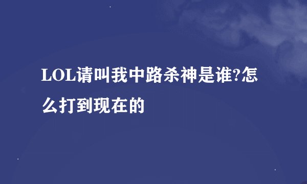 LOL请叫我中路杀神是谁?怎么打到现在的