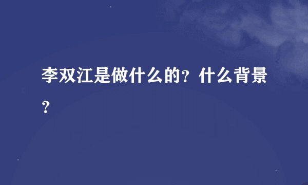 李双江是做什么的？什么背景？