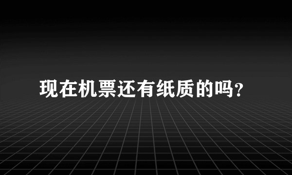 现在机票还有纸质的吗？