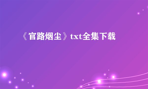 《官路烟尘》txt全集下载