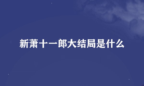 新萧十一郎大结局是什么