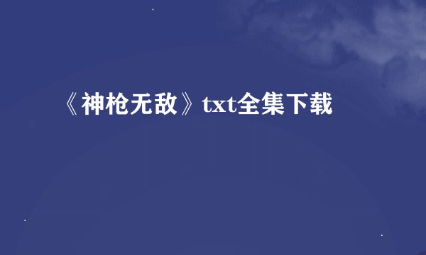 《神枪无敌》txt全集下载