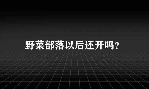 野菜部落以后还开吗？