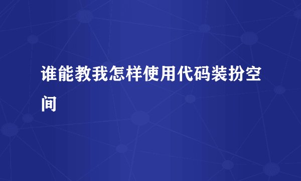 谁能教我怎样使用代码装扮空间