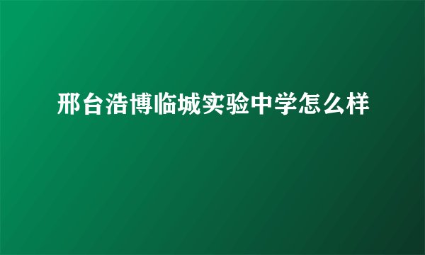邢台浩博临城实验中学怎么样