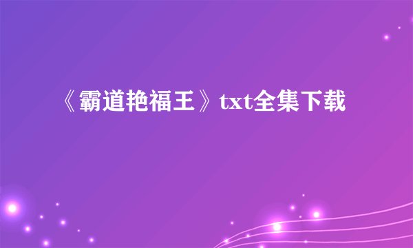 《霸道艳福王》txt全集下载