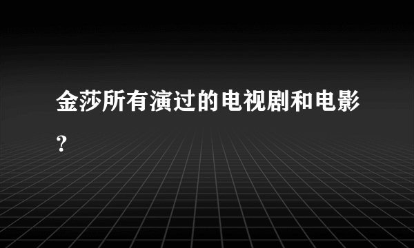 金莎所有演过的电视剧和电影？