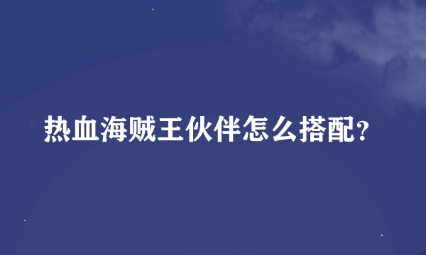 热血海贼王伙伴怎么搭配？