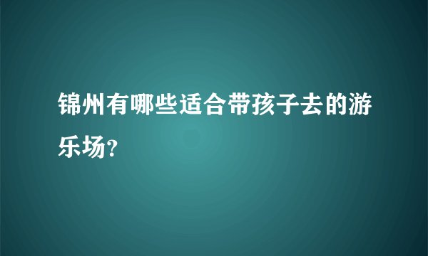 锦州有哪些适合带孩子去的游乐场？