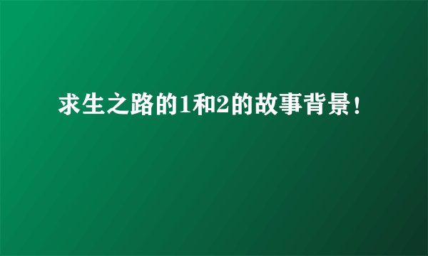 求生之路的1和2的故事背景!