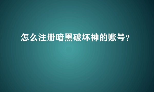 怎么注册暗黑破坏神的账号？