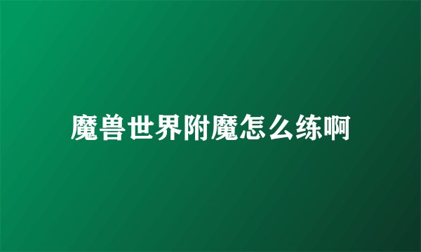 魔兽世界附魔怎么练啊